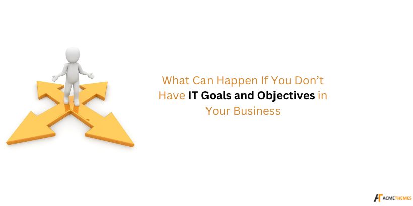 What-Can-Happen-If-You-Don’t-Have-IT-Goals-and-Objectives-in-Your-Business-The-Importance-of-IT-Goals-and-Objectives:-How-They-Drive-Business-Success-